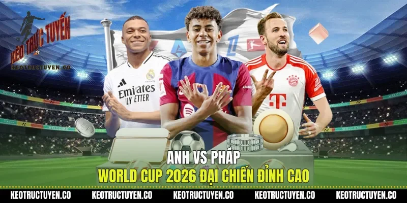 Anh Vs Pháp World Cup 2026 Đại Chiến Đỉnh Cao