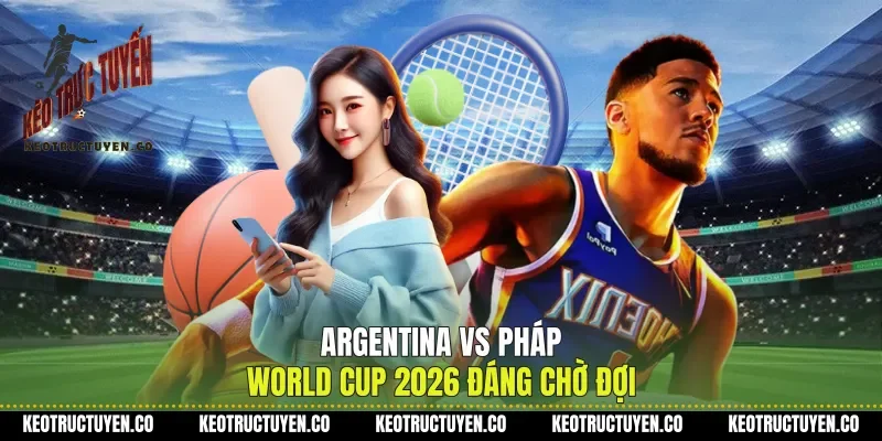 Argentina Vs Pháp World Cup 2026 Đáng Chờ Đợi