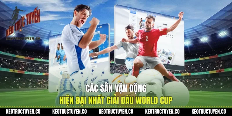 Các Sân Vận Động Hiện Đại Nhất Giải Đấu World Cup