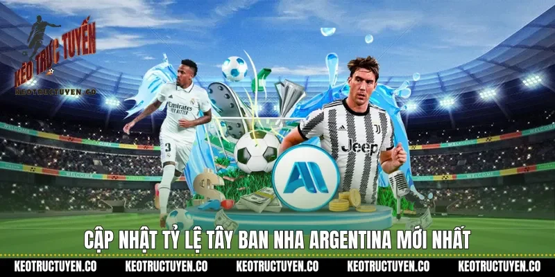 Cập nhật tỷ lệ Tây Ban Nha Argentina mới nhất