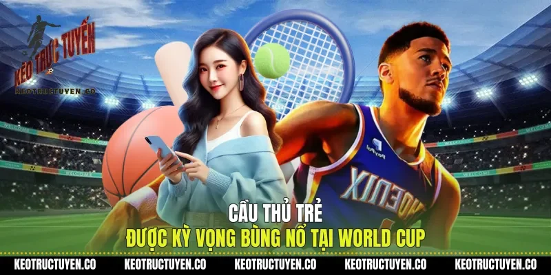 Cầu Thủ Trẻ Được Kỳ Vọng Bùng Nổ Tại World Cup