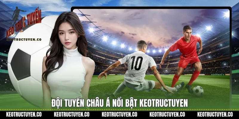 Đội tuyển châu Á nổi bật keotructuyen