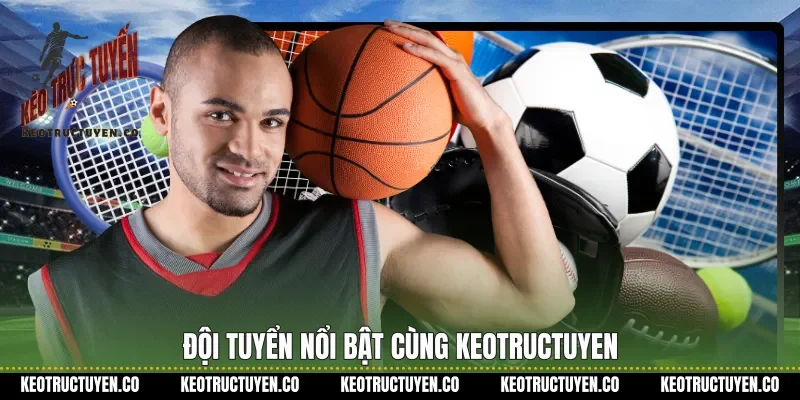 Đội tuyển nổi bật cùng keotructuyen