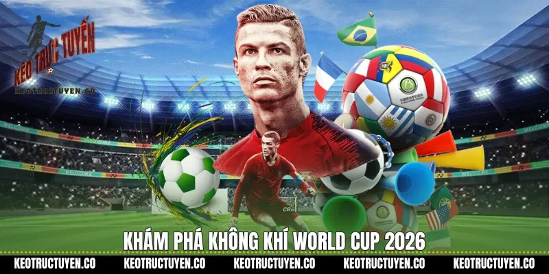 Khám phá không khí World Cup 2026