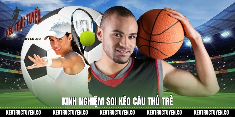 Kinh nghiệm soi kèo cầu thủ trẻ