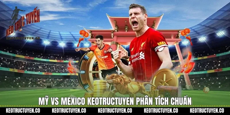 Mỹ vs Mexico Keotructuyen phân tích chuẩn