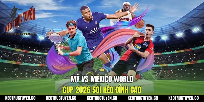 Mỹ Vs Mexico World Cup 2026 Soi Kèo Đỉnh Cao