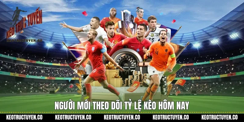 Người mới theo dõi tỷ lệ kèo hôm nay