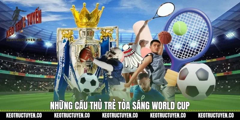 Những cầu thủ trẻ tỏa sáng World Cup
