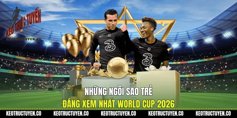 Những Ngôi Sao Trẻ Đáng Xem Nhất World Cup 2026