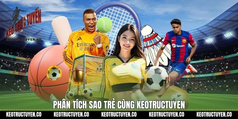Phân tích sao trẻ cùng keotructuyen