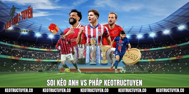 Soi kèo Anh vs Pháp Keotructuyen