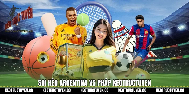 Soi kèo Argentina vs Pháp Keotructuyen