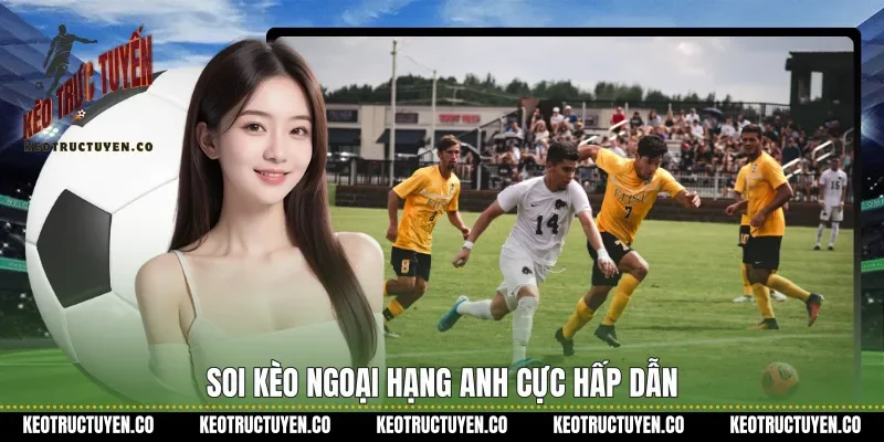 Soi kèo Ngoại hạng Anh cực hấp dẫn