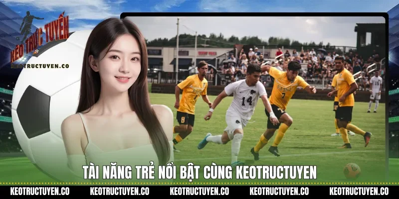Tài năng trẻ nổi bật cùng keotructuyen