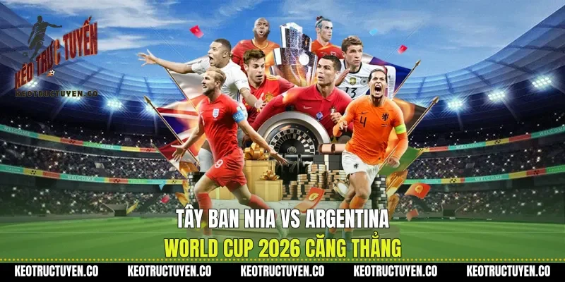 Tây Ban Nha Vs Argentina World Cup 2026 Căng Thẳng