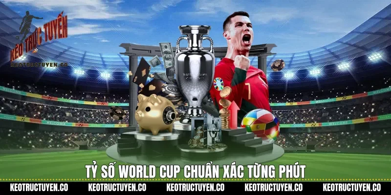 Tỷ số World Cup chuẩn xác từng phút