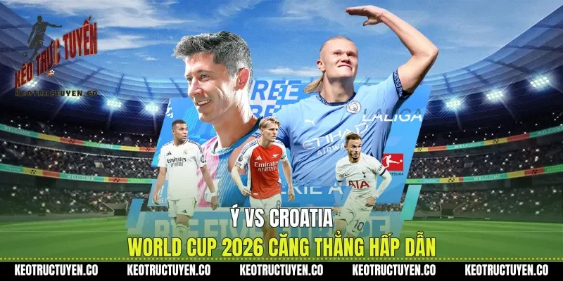 Ý Vs Croatia World Cup 2026 Căng Thẳng Hấp Dẫn