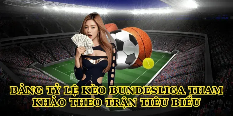 Bảng Tỷ Lệ Kèo Bundesliga Tham Khảo Theo Trận Tiêu Biểu