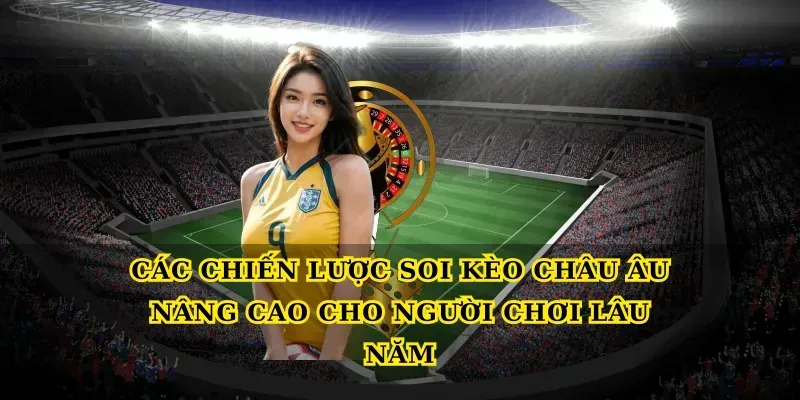 Các chiến lược Soi kèo châu Âu nâng cao cho người chơi lâu năm Các chiến lược Soi kèo châu Âu nâng cao cho người chơi lâu năm