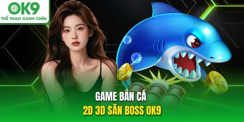 Game bắn cá 2D 3D săn boss OK9 Game bắn cá 2D 3D săn boss OK9