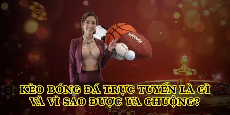 Kèo bóng đá trực tuyến là gì và vì sao được ưa chuộng?