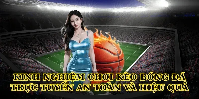 Kinh nghiệm chơi Kèo bóng đá trực tuyến an toàn và hiệu quả