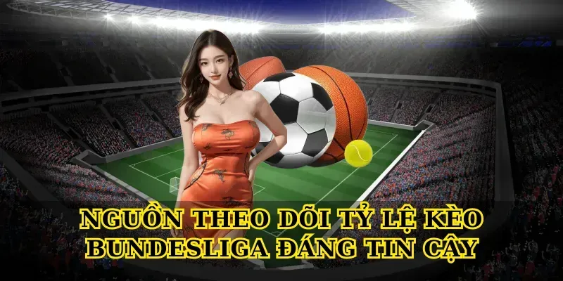 Nguồn Theo Dõi Tỷ Lệ Kèo Bundesliga Đáng Tin Cậy